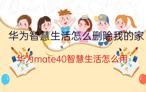 华为智慧生活怎么删除我的家 华为mate40智慧生活怎么用？